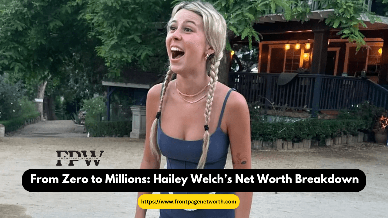 From Zero to Millions: Hailey Welch’s Net Worth Breakdown